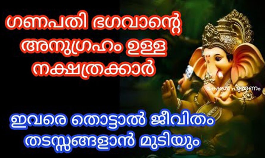 ഗണപതി ഭഗവാന്റെ അനുഗ്രഹം ഉള്ള നക്ഷത്രക്കാരെ തിരിച്ചറിയാൻ ഇതൊന്നു കണ്ടു നോക്കൂ.