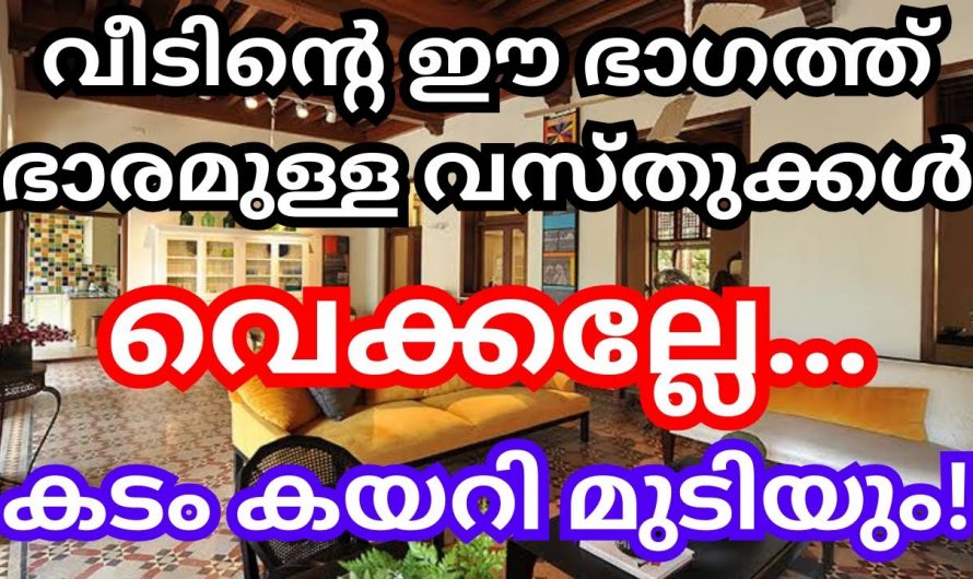 ഈ ഭാഗത്താണോ നിങ്ങളുടെ വീടുകളിൽ കനമുള്ള വസ്തുക്കൾ വച്ചിരിക്കുന്നത്? ഇതുമൂലം ഉണ്ടാകുന്ന ദോഷങ്ങൾ ആരും കാണാതെ പോകരുതേ.