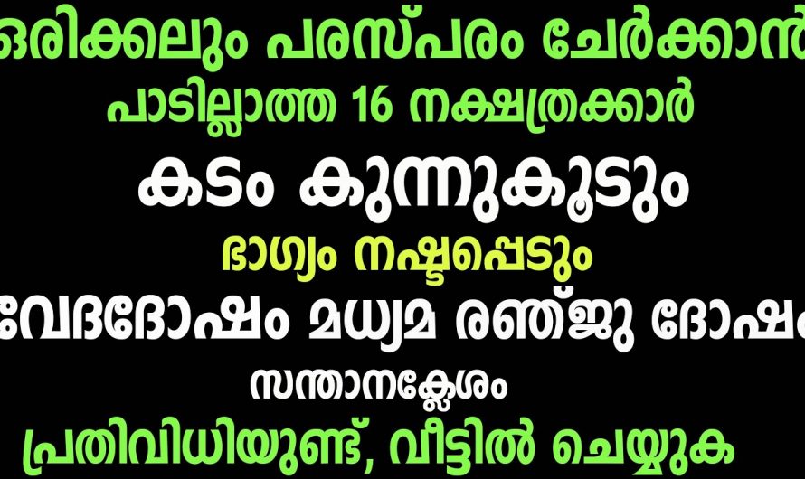 ഒരിക്കലും ഒന്നിച്ചു ചേർക്കാൻ പറ്റാത്ത ഈ നക്ഷത്രക്കാരെ കുറിച്ചും അതിനുവേണ്ട പരിഹാരമാർഗ്ഗങ്ങളെ കുറിച്ചും ആരും അറിയാതെ പോകരുതേ.